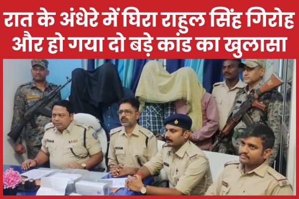 रात के अंधेरे में घिरा राहुल सिंह गिरोह और हो गया दो बड़े कांड का खुलासा राहुल सिंह