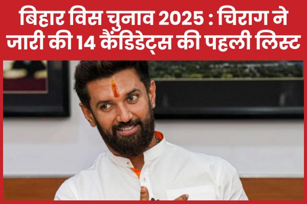 बिहार विस चुनाव 2025 : चिराग पासवान ने जारी की 14 कैंडिडेट्स की पहली लिस्ट बिहार