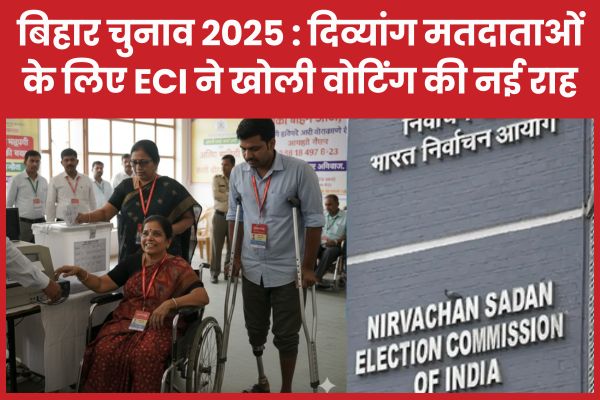 बिहार चुनाव 2025 : दिव्यांग मतदाताओं के लिए ECI ने खोली वोटिंग की नई राह बिहार