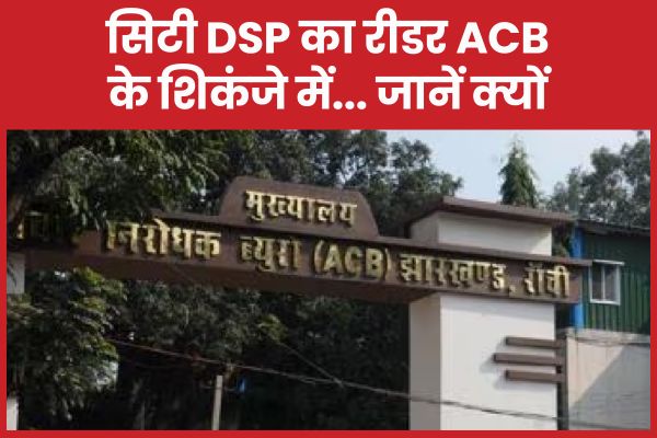 सिटी DSP का रीडर ACB के शिकंजे में… जानें क्यों ACB