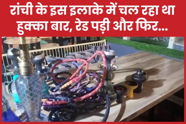 रांची के इस इलाके में चल रहा था हुक्का बार, रेड पड़ी और फिर… रांची
