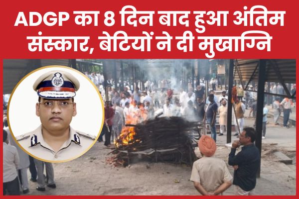 ADGP का 8 दिन बाद हुआ अंतिम संस्कार, बेटियों ने दी मुखाग्नि ADGP