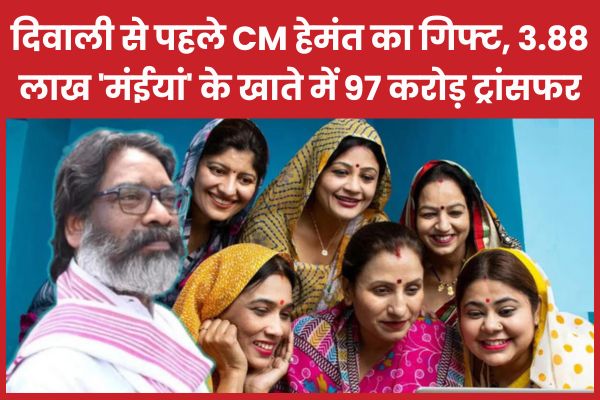 दिवाली से पहले CM हेमंत का गिफ्ट, 3.88 लाख ‘मंईयां’ के खाते में 97 करोड़ ट्रांसफर मंईयां
