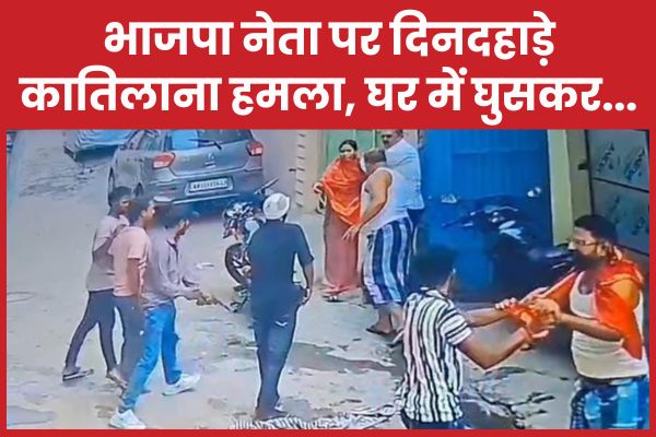 भाजपा नेता पर दिनदहाड़े काति’लाना ह’मला, घर में घुसकर… भाजपा