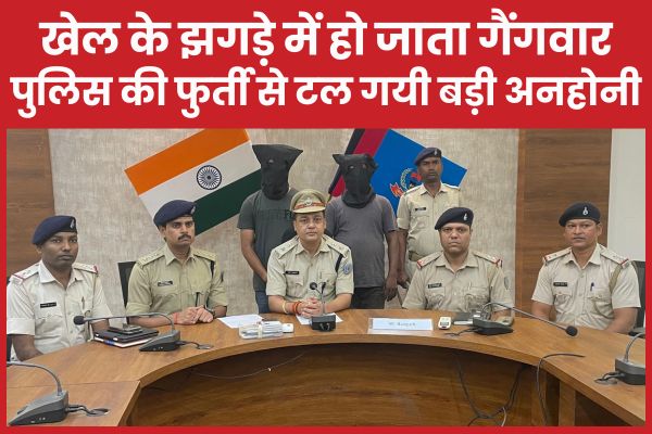 खेल के झगड़े में हो जाता गैंगवार, पुलिस की फुर्ती से टल गयी बड़ी अनहोनी खेल