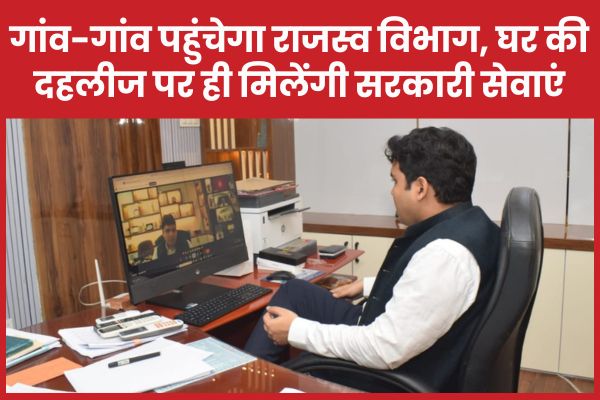 गांव-गांव पहुंचेगा राजस्व विभाग, घर की दहलीज पर ही मिलेंगी सरकारी सेवाएं राजस्व