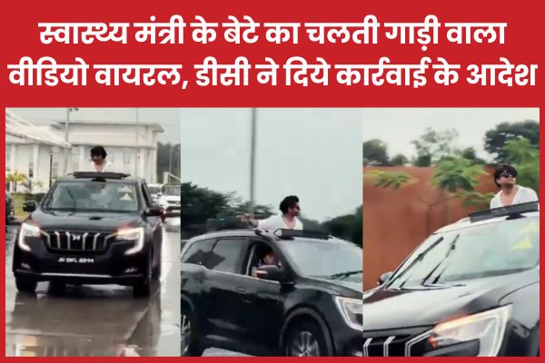 स्वास्थ्य मंत्री के बेटे का चलती गाड़ी वाला वीडियो वायरल, डीसी ने दिये कार्रवाई के आदेश स्वास्थ्य मंत्री