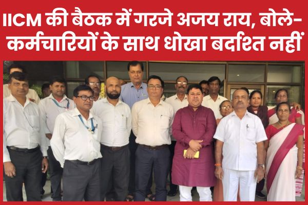 IICM की बैठक में गरजे अजय राय, बोले- कर्मचारियों के साथ धोखा बर्दाश्त नहीं IICM