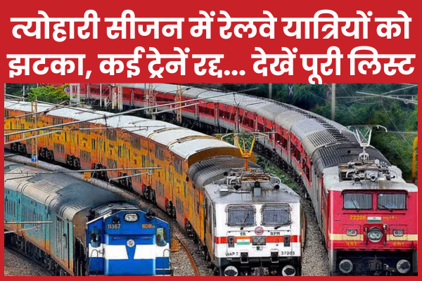 त्योहारी सीजन में रेलवे यात्रियों को झटका, कई ट्रेनें रद्द… देखें पूरी लिस्ट रेलवे