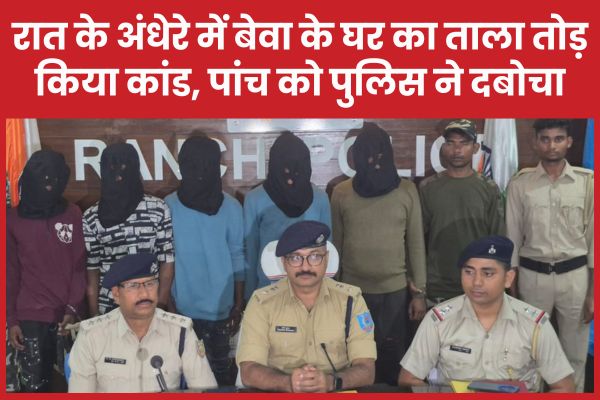 रात के अंधेरे में बेवा के घर का ताला तोड़ किया कांड, पांच को पुलिस ने दबोचा बेवा
