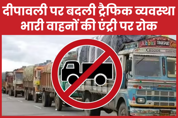 दीपावली पर बदली ट्रैफिक व्यवस्था, भारी वाहनों की एंट्री पर रोक दीपावली