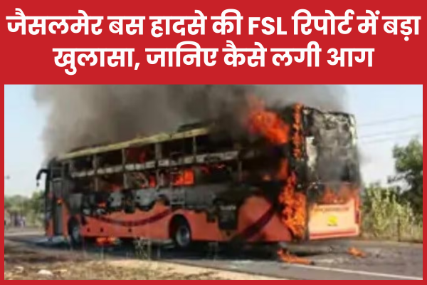 जैसलमेर बस हादसे की FSL रिपोर्ट में बड़ा खुलासा, जानिए कैसे लगी आग जैसलमेर