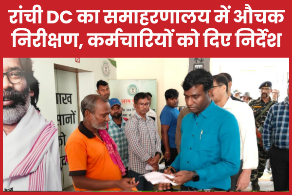 रांची DC का समाहरणालय में औचक निरीक्षण, कर्मचारियों को दिए निर्देश औचक