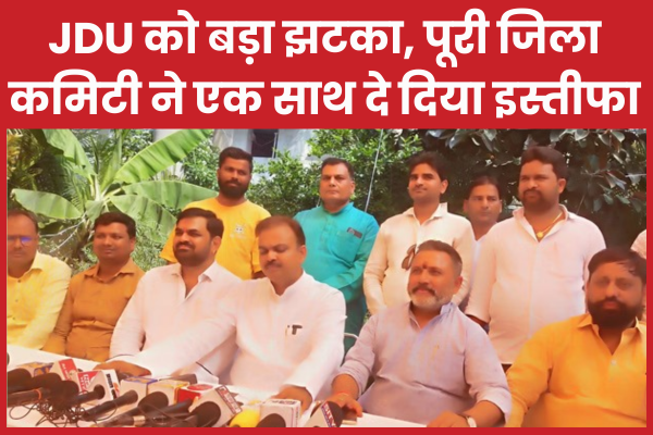JDU को बड़ा झटका, पूरी जिला कमिटी ने एक साथ दे दिया इस्तीफा JDU