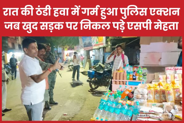 रात की ठंडी हवा में गर्म हुआ पुलिस एक्शन, जब खुद सड़क पर निकल पड़े एसपी मेहता एसपी