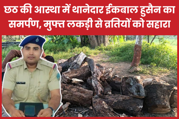 छठ की आस्था में थानेदार ईकबाल हुसैन का समर्पण, मुफ्त लकड़ी से व्रतियों को सहारा छठ