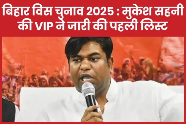 बिहार विस चुनाव 2025 : मुकेश सहनी की VIP ने जारी की पहली लिस्ट चुनाव