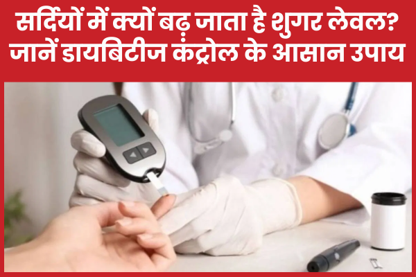 सर्दियों में क्यों बढ़ जाता है शुगर लेवल? जानें डायबिटीज कंट्रोल के आसान उपाय सर्दियों