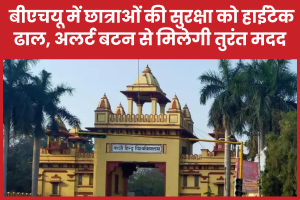 बीएचयू में छात्राओं की सुरक्षा को हाईटेक ढाल, अलर्ट बटन से मिलेगी तुरंत मदद बीएचयू