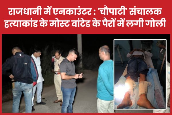 राजधानी में एनका’उंटर : ‘चौपाटी’ संचालक ह’त्याकांड के मोस्ट वांटेड के पैरों में लगी गो’ली चौपाटी