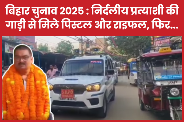 बिहार चुनाव 2025 : निर्दलीय प्रत्याशी की गाड़ी से मिले पिस्टल और राइफल, फिर… बिहार