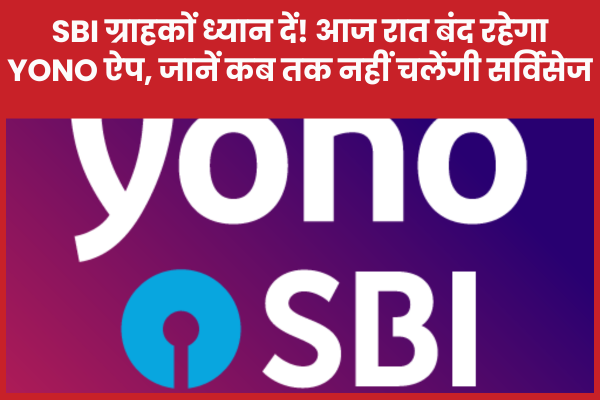 SBI ग्राहकों ध्यान दें! आज रात बंद रहेगा YONO ऐप, जानें कब तक नहीं चलेंगी सर्विसेज SBI