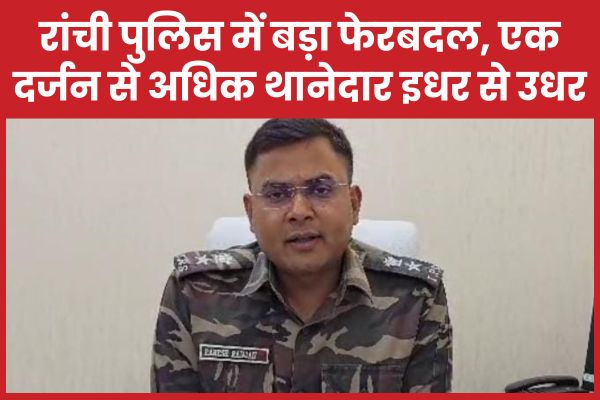 रांची पुलिस में बड़ा फेरबदल, एक दर्जन से अधिक थानेदार इधर से उधर रांची