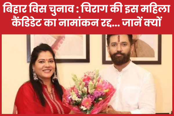 बिहार विस चुनाव : चिराग की इस महिला कैंडिडेट का नामांकन रद्द… जानें क्यों नामांकन