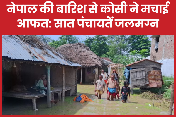 नेपाल की बारिश से कोसी ने मचाई आफत: सात पंचायतें जलमग्न नेपाल