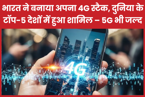 भारत ने बनाया अपना 4G स्टैक, दुनिया के टॉप-5 देशों में हुआ शामिल – 5G भी जल्द भारत