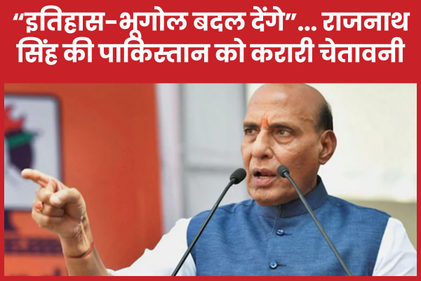 “इतिहास-भूगोल बदल देंगे”… राजनाथ सिंह की पाकिस्तान को करारी चेतावनी राजनाथ