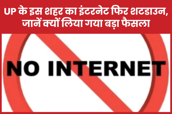 UP के इस शहर का इंटरनेट फिर शटडाउन, जानें क्यों लिया गया बड़ा फैसला इंटरनेट