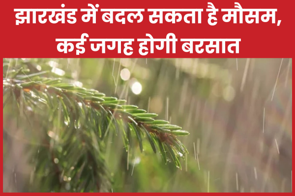 झारखंड में बदल सकता है मौसम, कई जगह होगी बरसात झारखंड