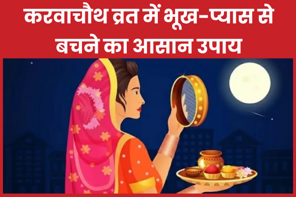 करवाचौथ व्रत में भूख-प्यास से बचने का आसान उपाय करवाचौथ