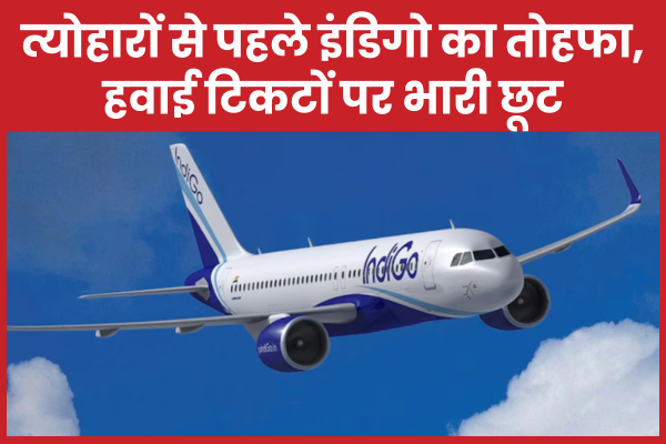 त्योहारों से पहले इंडिगो का तोहफा, हवाई टिकटों पर भारी छूट इंडिगो