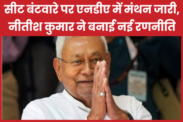 सीट बंटवारे पर एनडीए में मंथन जारी, नीतीश कुमार ने बनाई नई रणनीति एनडीए