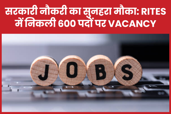 सरकारी नौकरी का सुनहरा मौका: RITES में निकली 600 पदों पर Vacancy RITES
