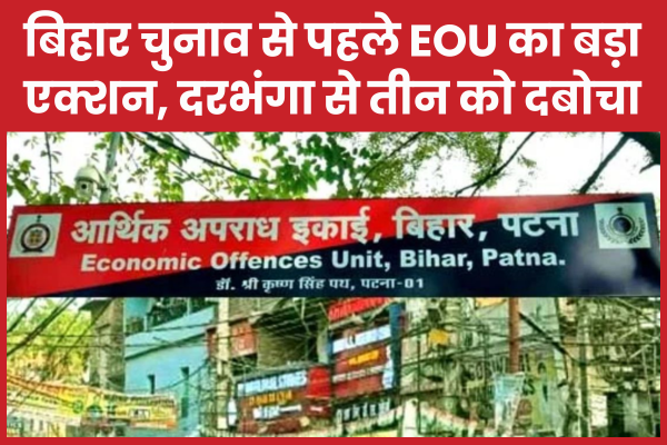 बिहार चुनाव से पहले EOU का बड़ा एक्शन, दरभंगा से तीन को दबोचा चुनाव
