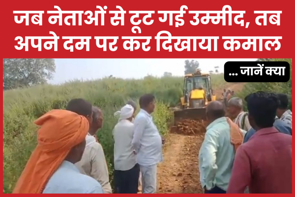जब नेताओं से टूट गई उम्मीद, तब अपने दम पर कर दिखाया कमाल… जानें क्या सड़क