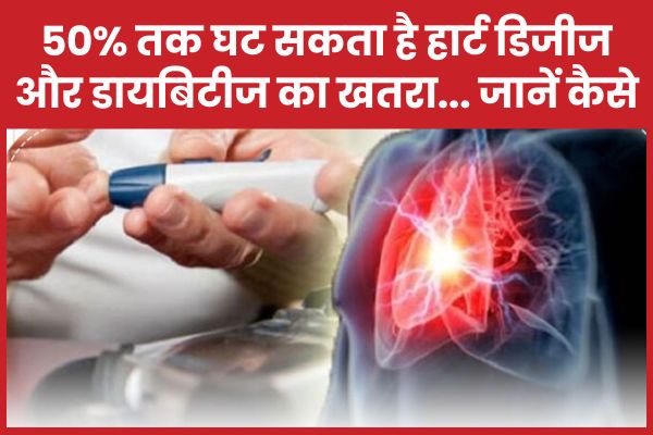 50% तक घट सकता है हार्ट डिजीज और डायबिटीज का खतरा… जानें कैसे डायबिटीज