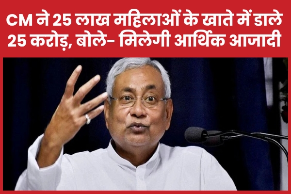 CM ने 25 लाख महिलाओं के खाते में डाले 25 करोड़, बोले- मिलेगी आर्थिक आजादी