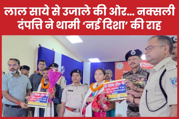 “लाल साये से उजाले की ओर…” नक्सली दंपत्ति ने थामी ‘नई दिशा’ की राह