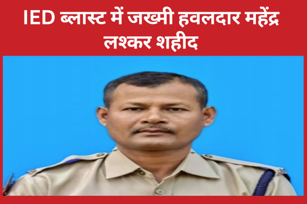 IED ब्लास्ट में जख्मी हवलदार महेंद्र लश्कर शहीद ब्लास्ट