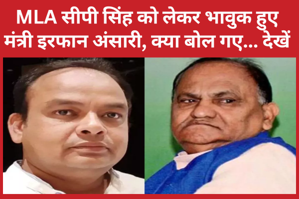MLA सीपी सिंह को लेकर भावुक हुए मंत्री इरफान अंसारी, क्या बोल गए… देखें इरफान