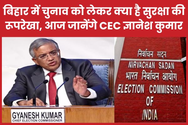 बिहार में चुनाव को लेकर क्या है सुरक्षा की रूपरेखा, आज जानेंगे CEC ज्ञानेश कुमार बिहार