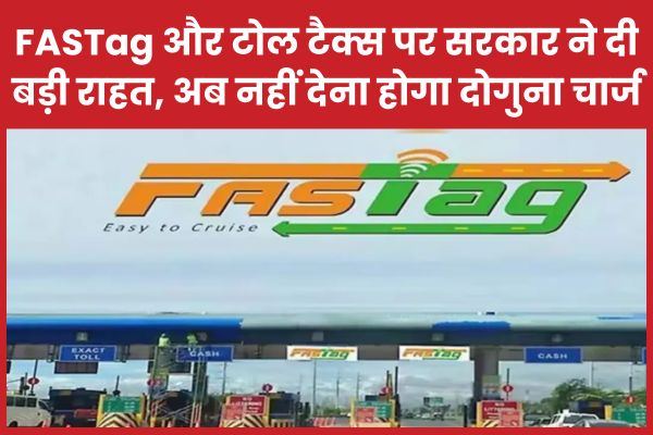 FASTag और टोल टैक्स पर सरकार ने दी बड़ी राहत, अब नहीं देना होगा दोगुना चार्ज FASTag