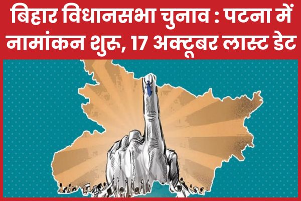 बिहार विधानसभा चुनाव : पटना में नामांकन शुरू, 17 अक्टूबर लास्ट डेट पटना