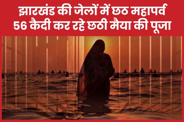 झारखंड की जेलों में छठ महापर्व : 25 महिलाएं सहित 56 कैदी कर रहे छठी मैया की पूजा झारखंड