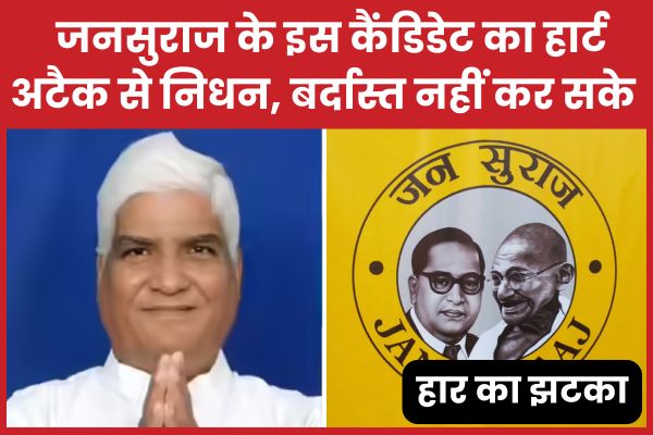जनसुराज के इस कैंडिडेट का हार्ट अटैक से निधन, बर्दास्त नहीं कर सके हार का झटका जनसुराज