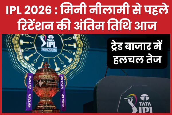IPL 2026 : मिनी नीलामी से पहले रिटेंशन की अंतिम तिथि आज, ट्रेड बाजार में हलचल तेज IPL